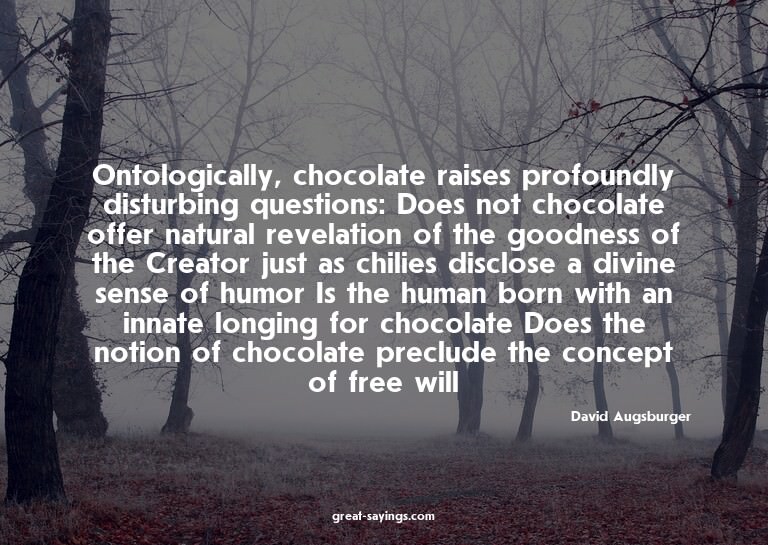 Ontologically, chocolate raises profoundly disturbing q