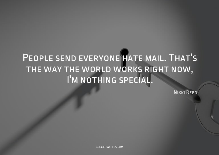People send everyone hate mail. That's the way the worl