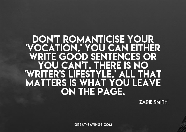 Don't romanticise your 'vocation.' You can either write
