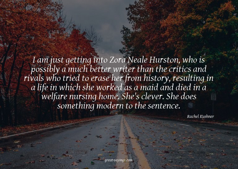 I am just getting into Zora Neale Hurston, who is possi