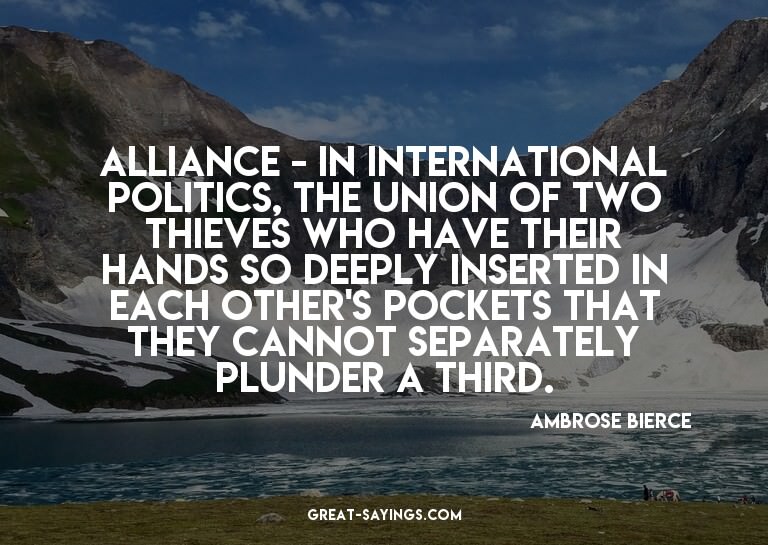 Alliance - in international politics, the union of two