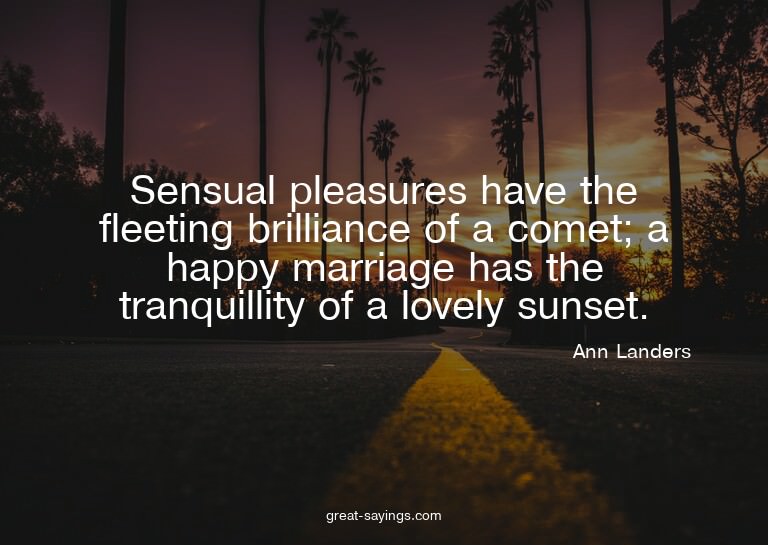 Sensual pleasures have the fleeting brilliance of a com
