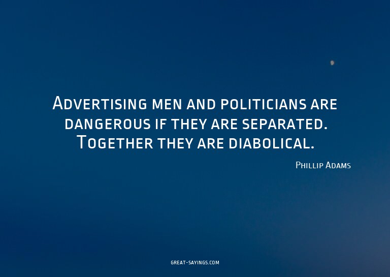 Advertising men and politicians are dangerous if they a