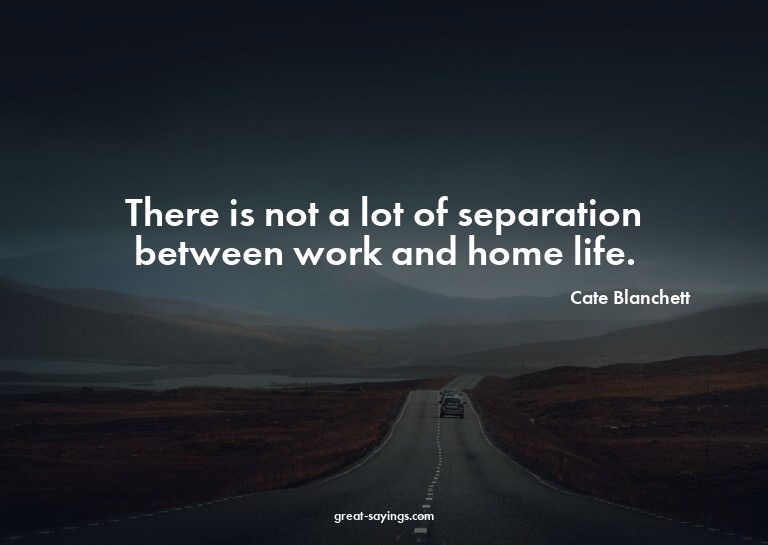 There is not a lot of separation between work and home