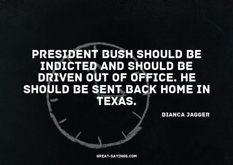 President Bush should be indicted and should be driven