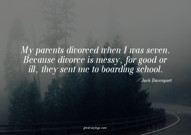 My parents divorced when I was seven. Because divorce i