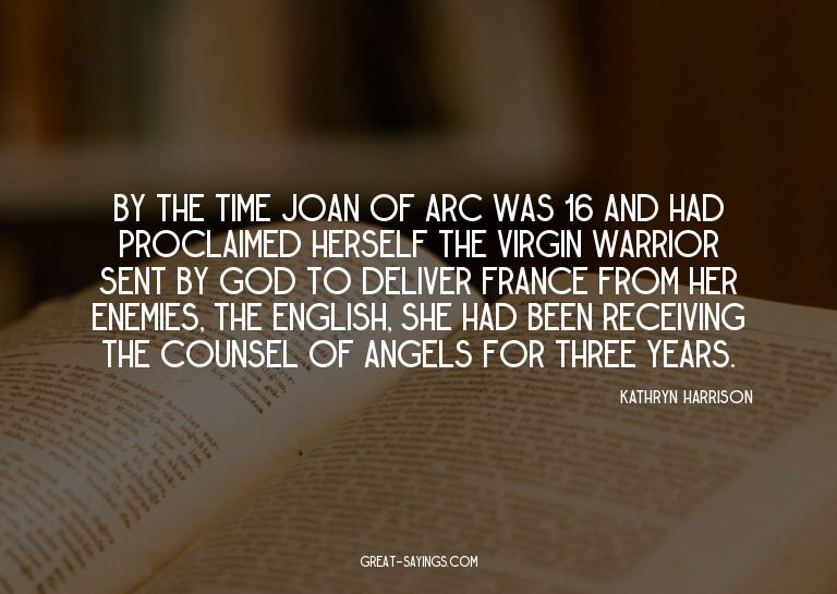 By the time Joan of Arc was 16 and had proclaimed herse