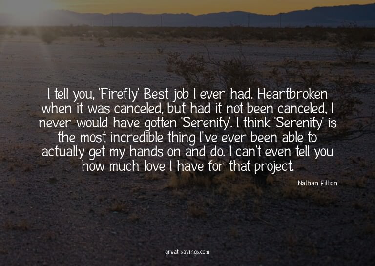 I tell you, 'Firefly'? Best job I ever had. Heartbroken