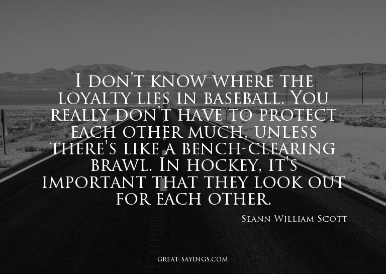 I don't know where the loyalty lies in baseball. You re