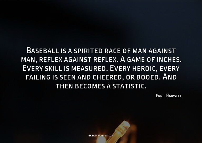 Baseball is a spirited race of man against man, reflex
