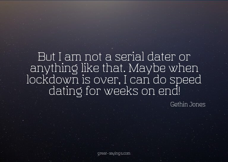 But I am not a serial dater or anything like that. Mayb