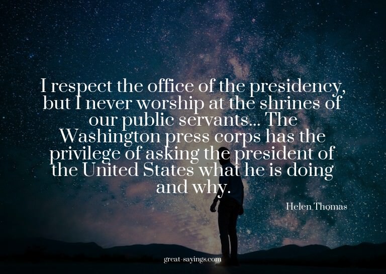 I respect the office of the presidency, but I never wor