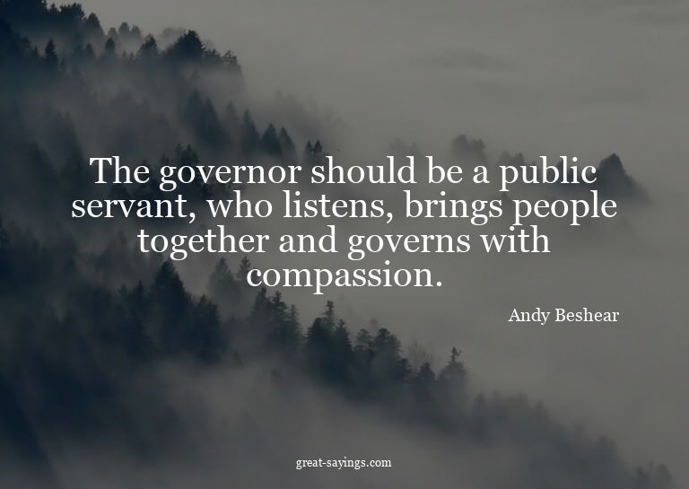 The governor should be a public servant, who listens, b