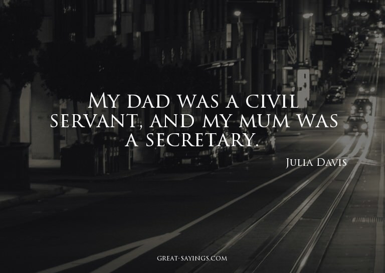 My dad was a civil servant, and my mum was a secretary.