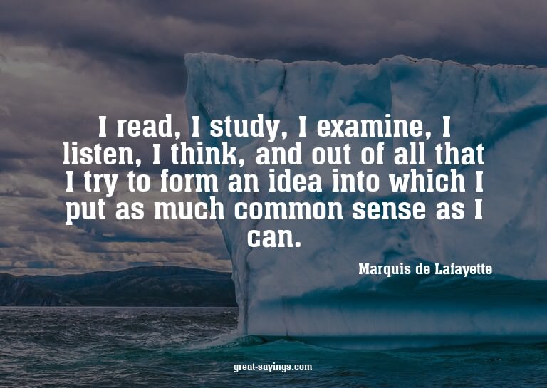 I read, I study, I examine, I listen, I think, and out