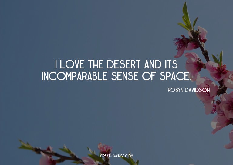 I love the desert and its incomparable sense of space.

