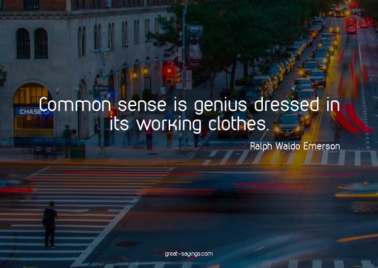Common sense is genius dressed in its working clothes.

