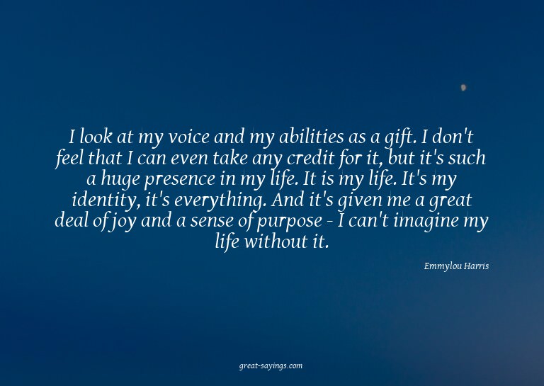 I look at my voice and my abilities as a gift. I don't