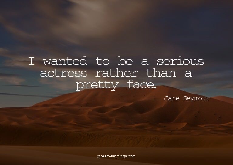 I wanted to be a serious actress rather than a pretty f