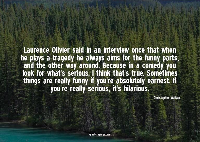 Laurence Olivier said in an interview once that when he