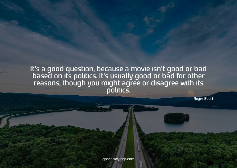 It's a good question, because a movie isn't good or bad