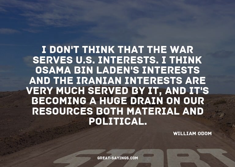 I don't think that the war serves U.S. interests. I thi