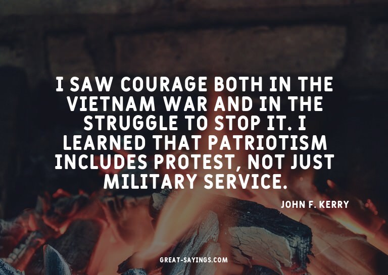 I saw courage both in the Vietnam War and in the strugg