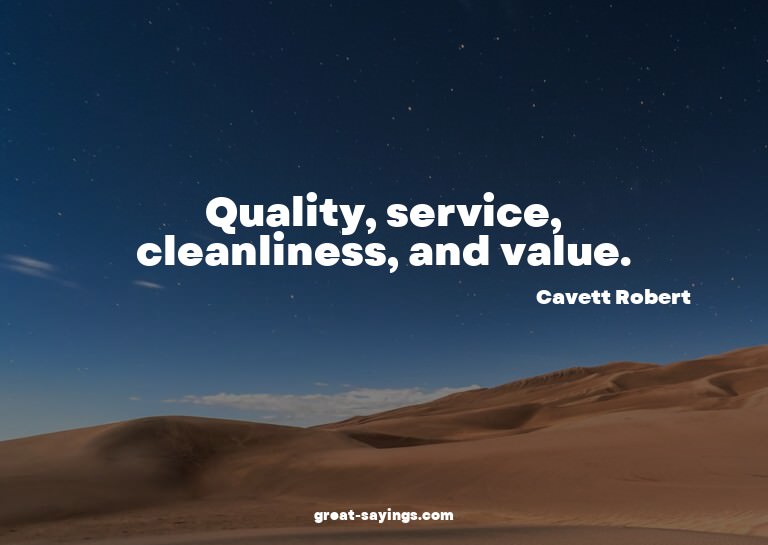 Quality, service, cleanliness, and value.

