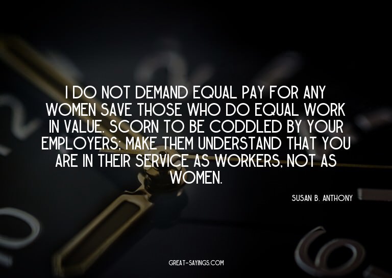 I do not demand equal pay for any women save those who