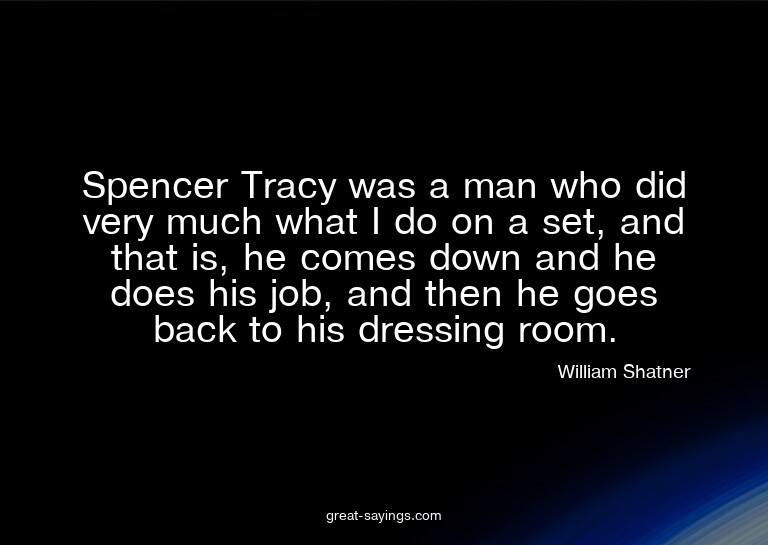 Spencer Tracy was a man who did very much what I do on