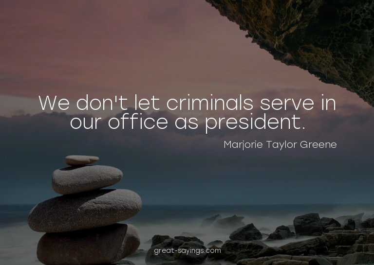 We don't let criminals serve in our office as president