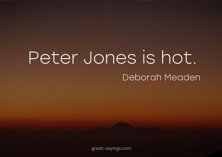 Peter Jones is hot.

