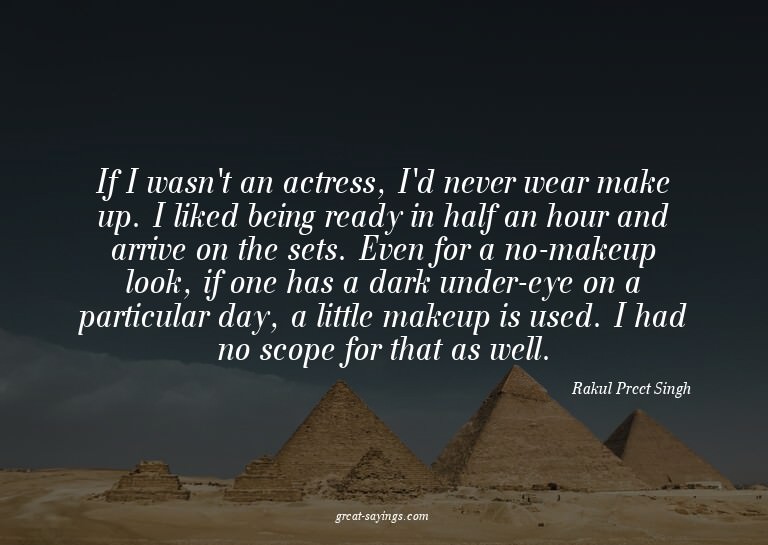 If I wasn't an actress, I'd never wear make up. I liked