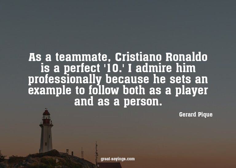 As a teammate, Cristiano Ronaldo is a perfect '10.' I a