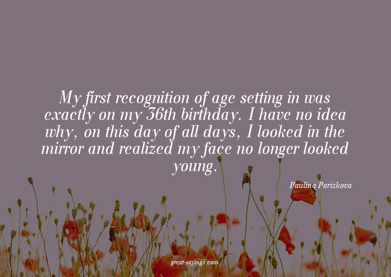 My first recognition of age setting in was exactly on m