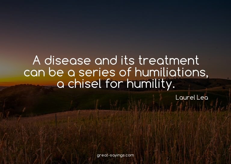 A disease and its treatment can be a series of humiliat