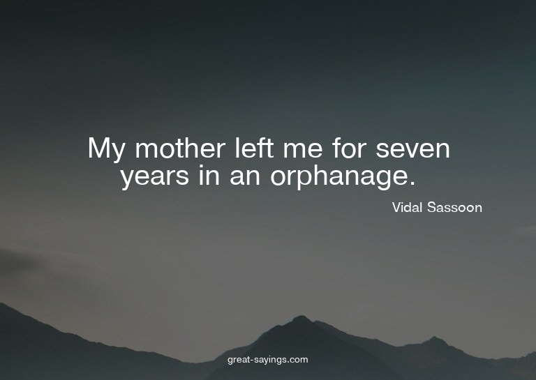 My mother left me for seven years in an orphanage.

