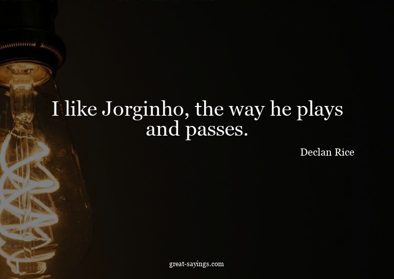 I like Jorginho, the way he plays and passes.

