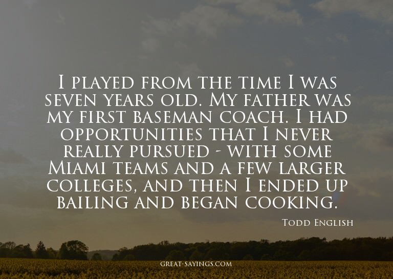 I played from the time I was seven years old. My father