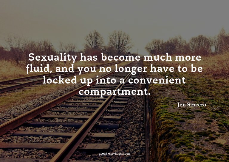 Sexuality has become much more fluid, and you no longer