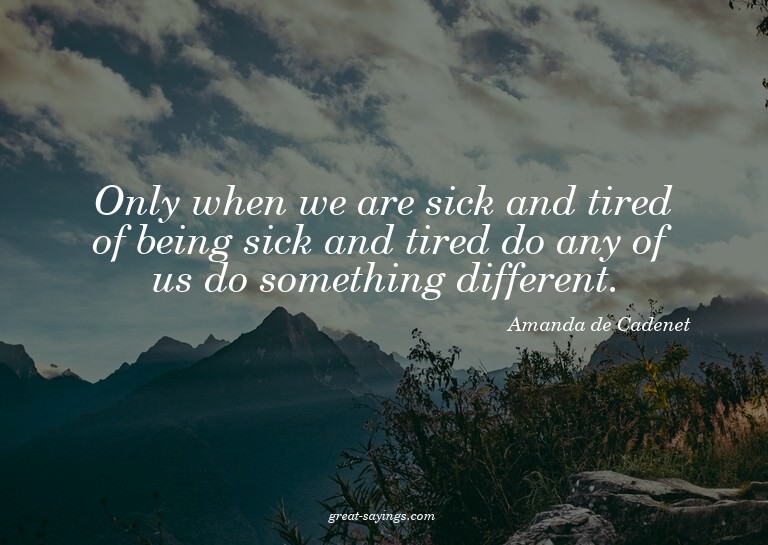 Only when we are sick and tired of being sick and tired