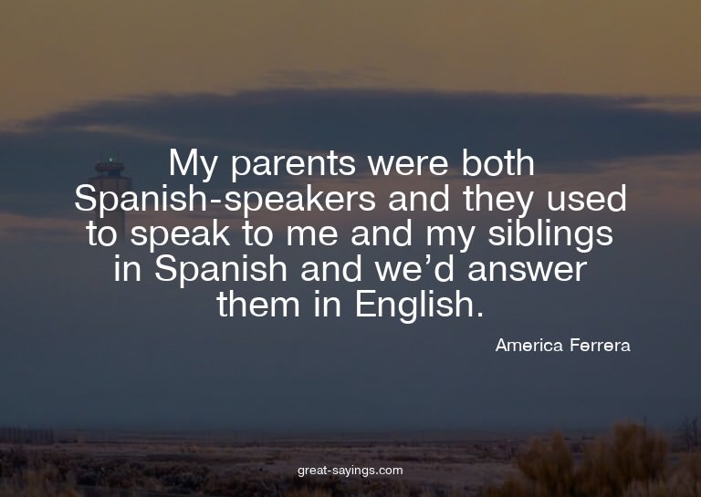 My parents were both Spanish-speakers and they used to