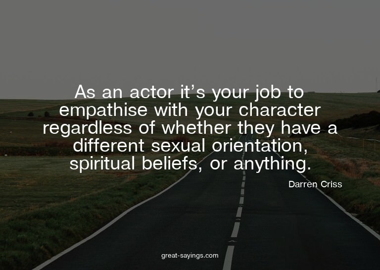 As an actor it's your job to empathise with your charac