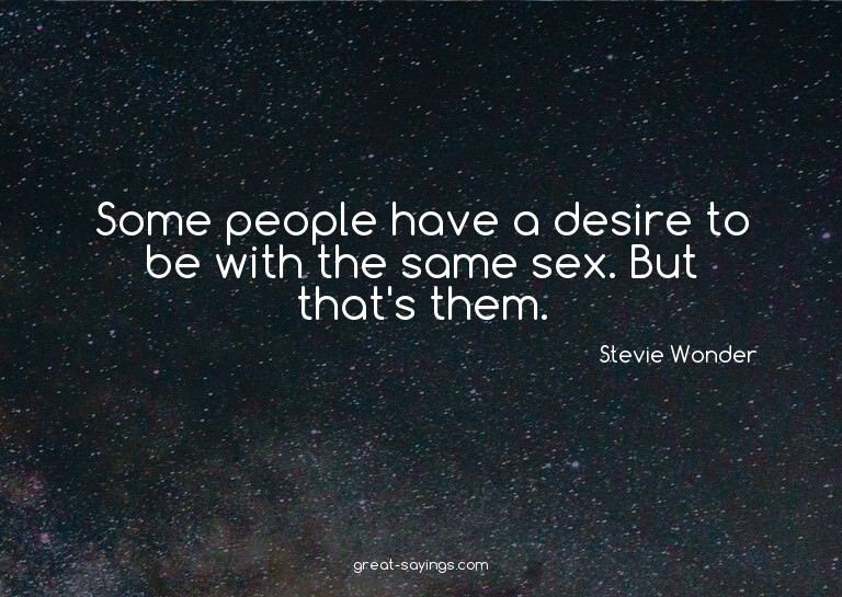 Some people have a desire to be with the same sex. But