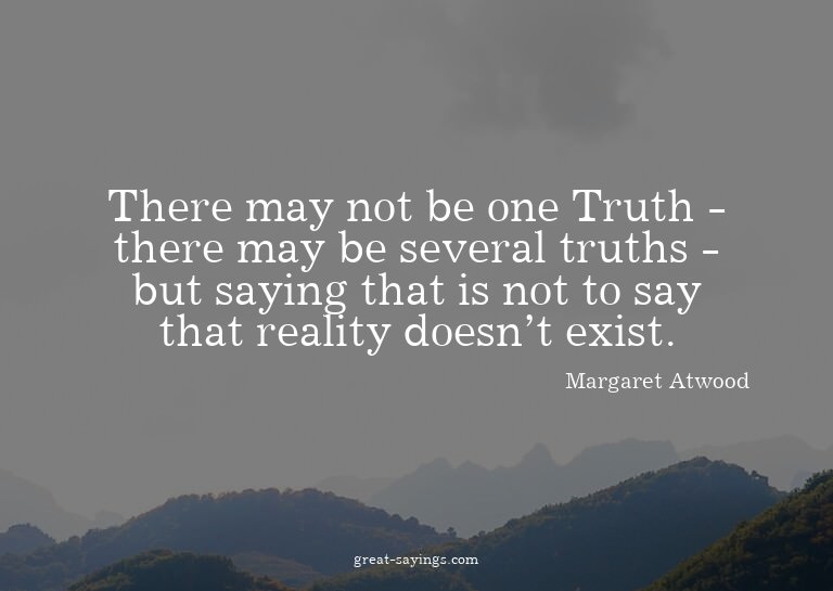 There may not be one Truth - there may be several truth