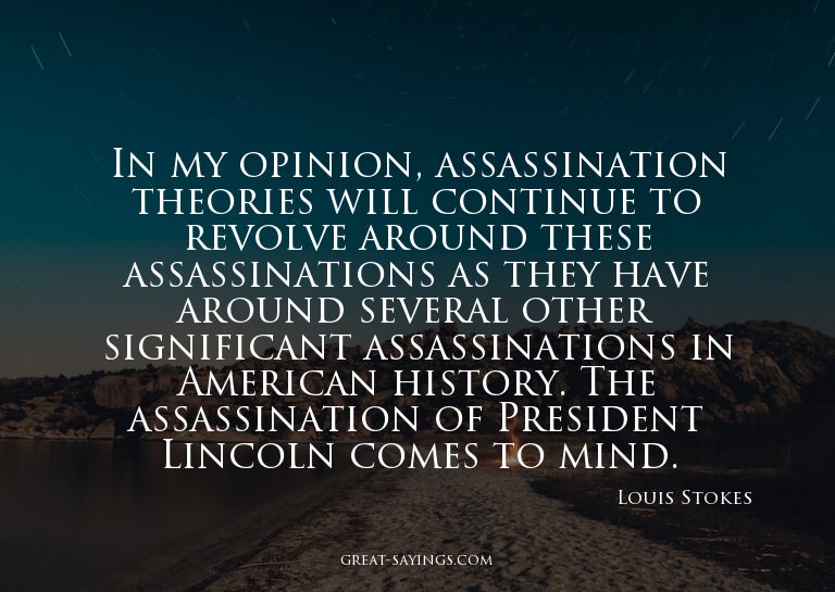 In my opinion, assassination theories will continue to