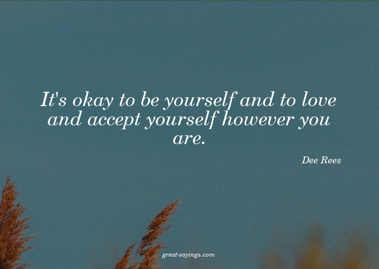 It's okay to be yourself and to love and accept yoursel