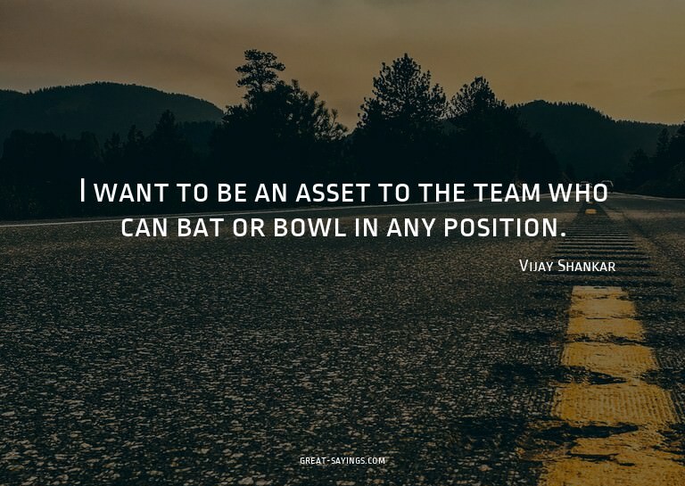 I want to be an asset to the team who can bat or bowl i