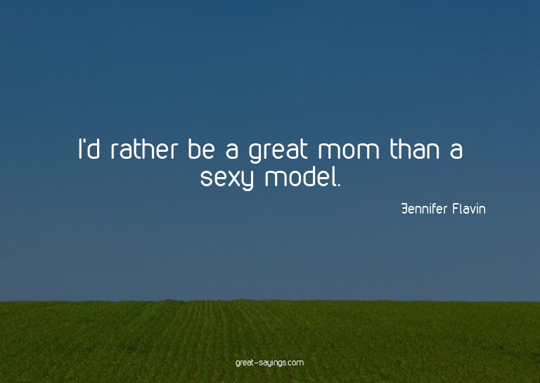 I'd rather be a great mom than a sexy model.

