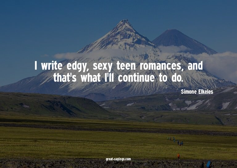 I write edgy, sexy teen romances, and that's what I'll